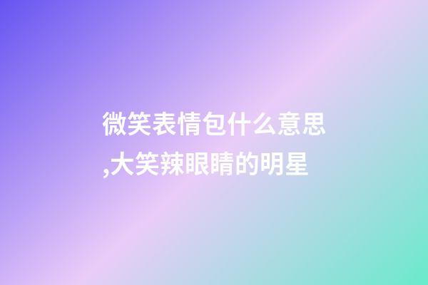 微笑表情包什么意思,大笑辣眼睛的明星-第1張-觀點-玄機派