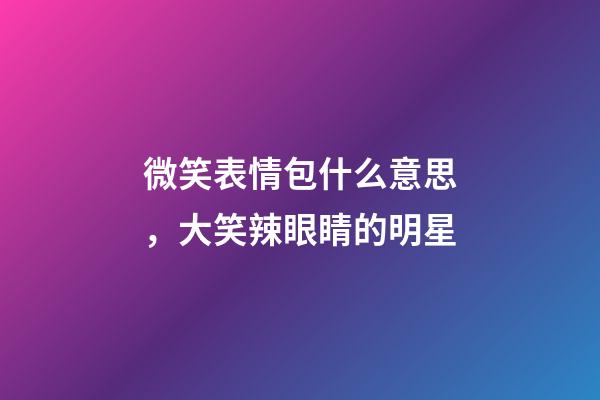微笑表情包什么意思，大笑辣眼睛的明星-第1張-觀點-玄機派