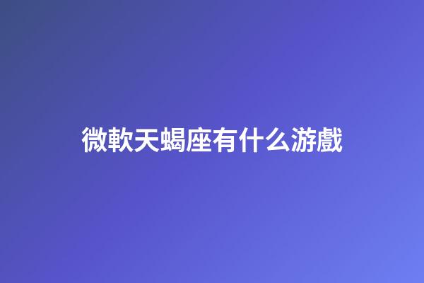 微軟天蝎座有什么游戲