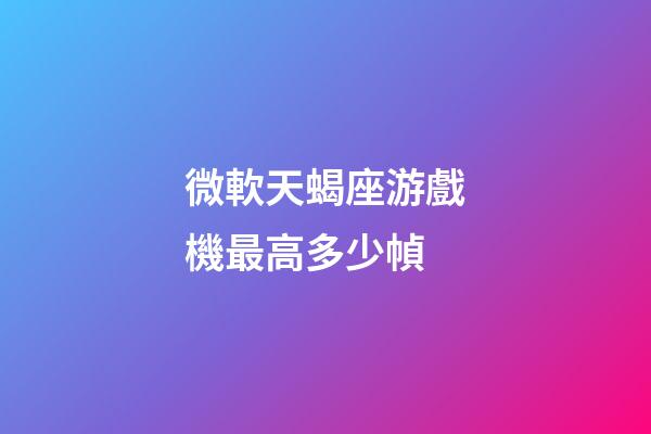 微軟天蝎座游戲機最高多少幀
