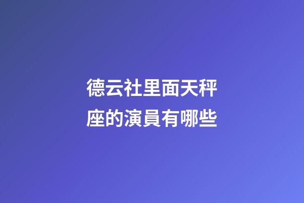 德云社里面天秤座的演員有哪些-第1張-星座運(yùn)勢(shì)-玄機(jī)派