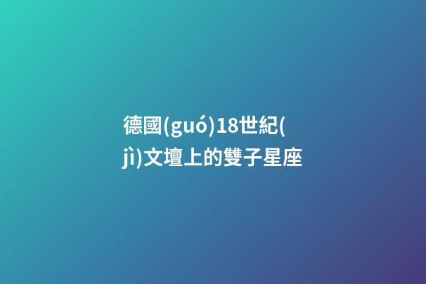 德國(guó)18世紀(jì)文壇上的雙子星座-第1張-星座運(yùn)勢(shì)-玄機(jī)派