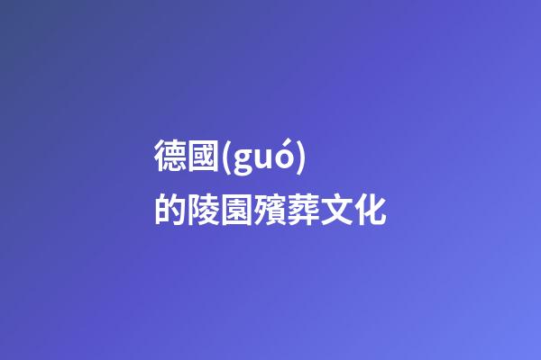 德國(guó)的陵園殯葬文化