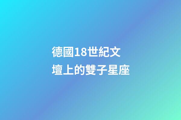 德國18世紀文壇上的雙子星座-第1張-星座運勢-玄機派