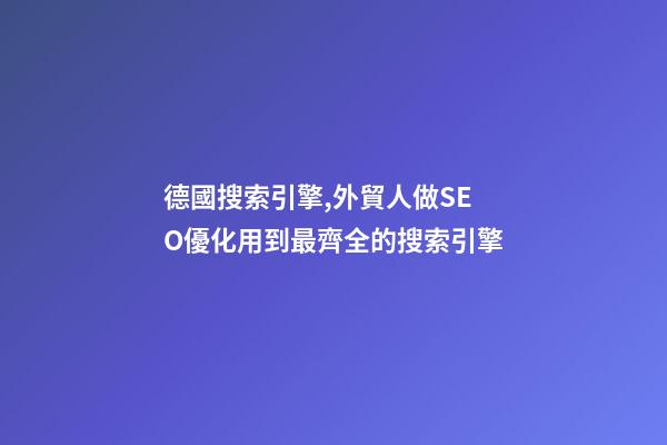 德國搜索引擎,外貿人做SEO優化用到最齊全的搜索引擎-第1張-觀點-玄機派