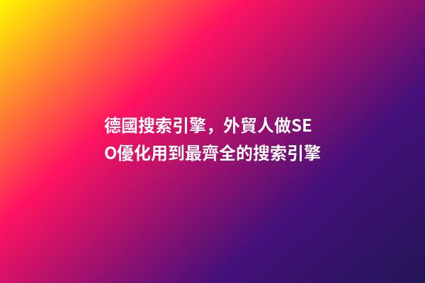 德國搜索引擎，外貿人做SEO優化用到最齊全的搜索引擎-第1張-觀點-玄機派