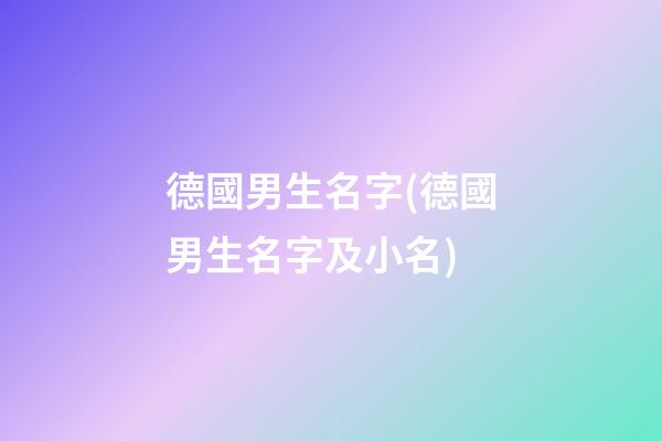 德國男生名字(德國男生名字及小名)