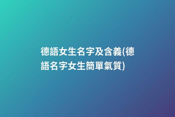 德語女生名字及含義(德語名字女生簡單氣質)