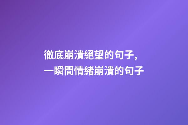徹底崩潰絕望的句子,一瞬間情緒崩潰的句子-第1張-觀點-玄機派