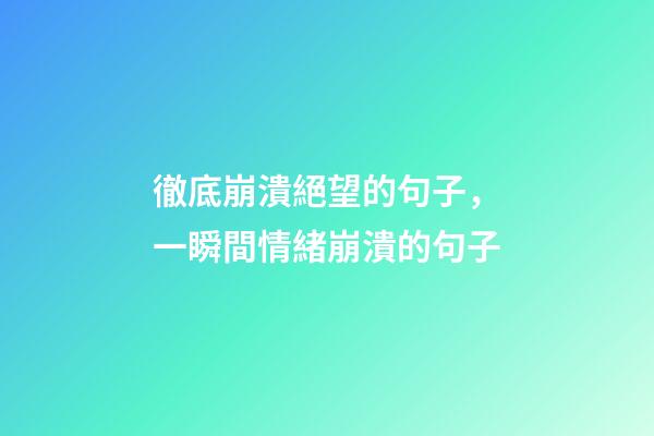 徹底崩潰絕望的句子，一瞬間情緒崩潰的句子-第1張-觀點-玄機派