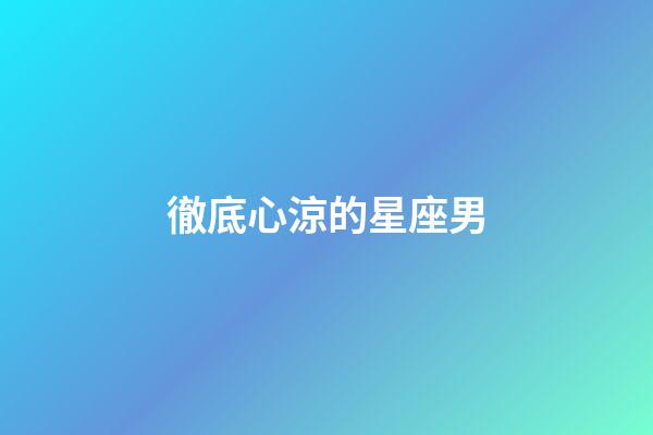 徹底心涼的星座男-第1張-星座運(yùn)勢(shì)-玄機(jī)派