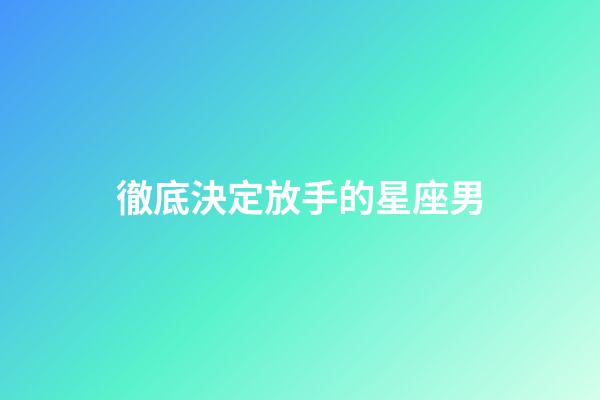 徹底決定放手的星座男-第1張-星座運勢-玄機派