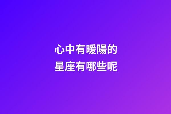 心中有暖陽的星座有哪些呢-第1張-星座運勢-玄機派