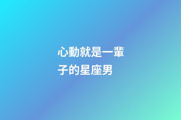 心動就是一輩子的星座男
