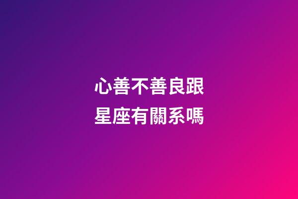 心善不善良跟星座有關系嗎-第1張-星座運勢-玄機派