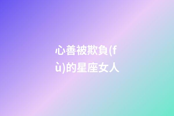 心善被欺負(fù)的星座女人-第1張-星座運(yùn)勢(shì)-玄機(jī)派