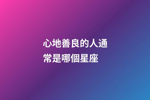 心地善良的人通常是哪個星座-第1張-星座運勢-玄機派