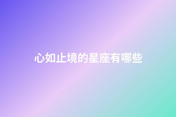 心如止境的星座有哪些-第1張-星座運勢-玄機派