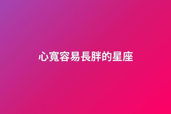 心寬容易長胖的星座-第1張-星座運勢-玄機派