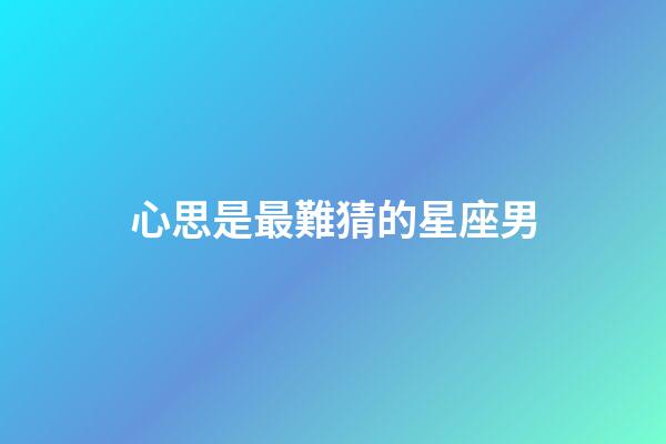 心思是最難猜的星座男