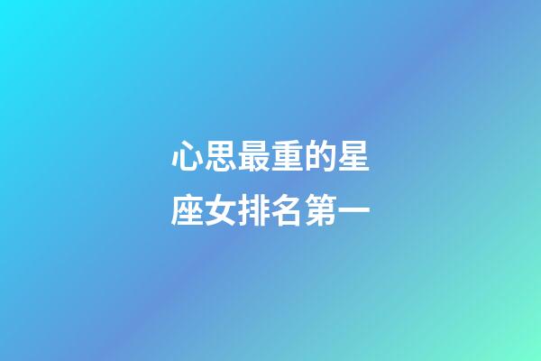 心思最重的星座女排名第一-第1張-星座運勢-玄機派