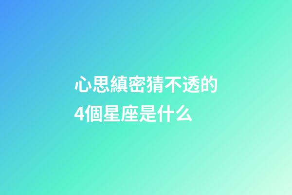 心思縝密猜不透的4個星座是什么-第1張-星座運勢-玄機派