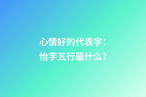 心情好的代表字：怡字五行屬什么？