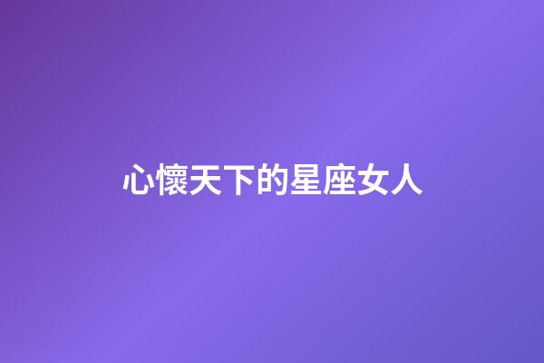 心懷天下的星座女人-第1張-星座運勢-玄機派