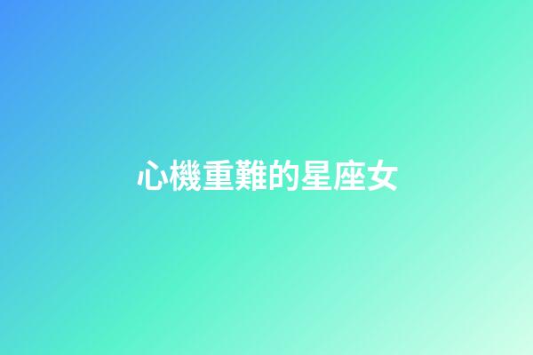 心機重難的星座女-第1張-星座運勢-玄機派