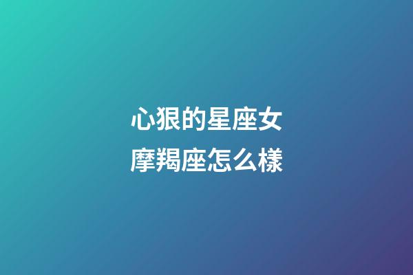心狠的星座女摩羯座怎么樣