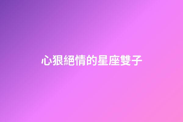 心狠絕情的星座雙子-第1張-星座運勢-玄機派
