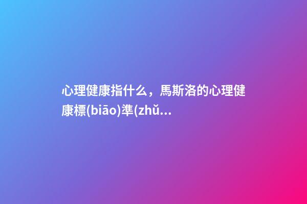 心理健康指什么，馬斯洛的心理健康標(biāo)準(zhǔn)-第1張-觀點-玄機派