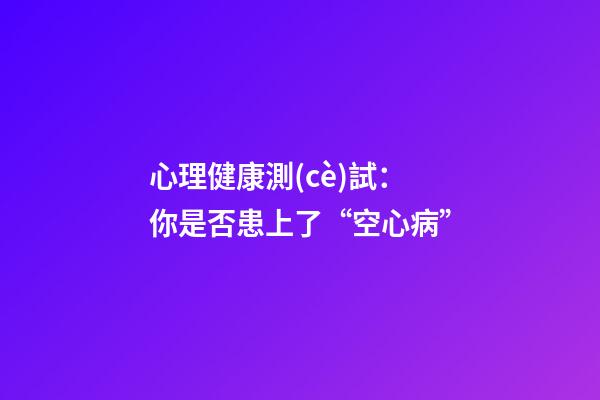 心理健康測(cè)試：你是否患上了“空心病”?