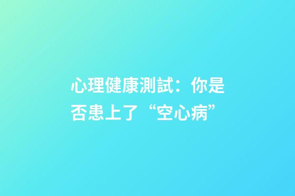 心理健康測試：你是否患上了“空心病”?