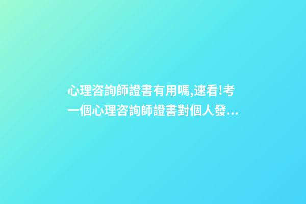 心理咨詢師證書有用嗎,速看!考一個心理咨詢師證書對個人發展有何幫助-第1張-觀點-玄機派