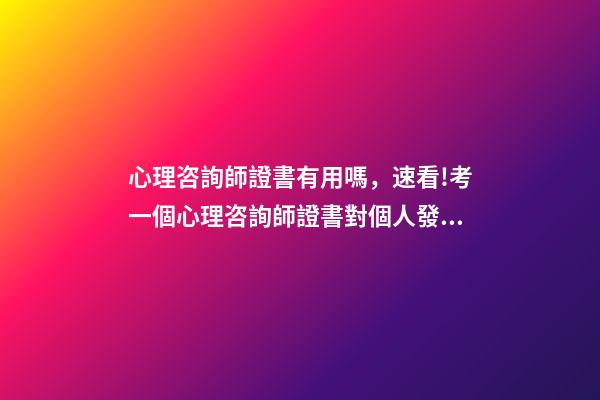 心理咨詢師證書有用嗎，速看!考一個心理咨詢師證書對個人發展有何幫助-第1張-觀點-玄機派
