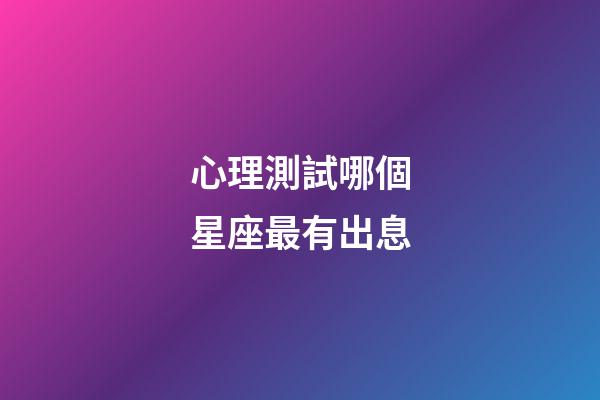 心理測試哪個星座最有出息-第1張-星座運勢-玄機派