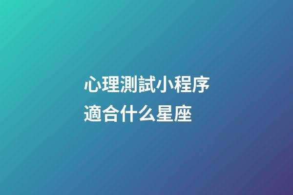 心理測試小程序適合什么星座-第1張-星座運勢-玄機派