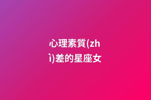 心理素質(zhì)差的星座女-第1張-星座運(yùn)勢(shì)-玄機(jī)派