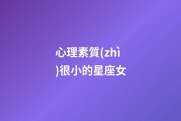 心理素質(zhì)很小的星座女