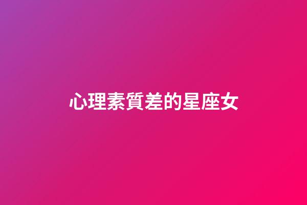 心理素質差的星座女