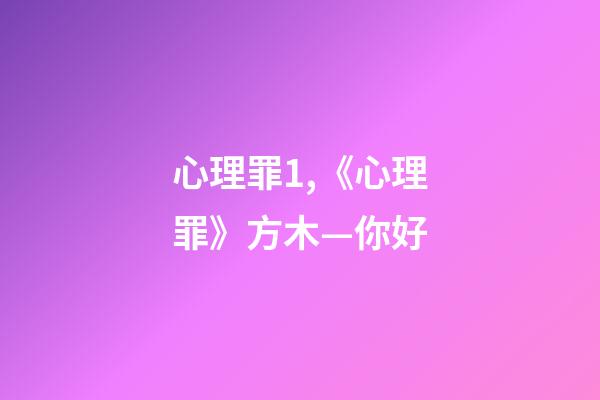 心理罪1,《心理罪》方木—你好-第1張-觀點-玄機派