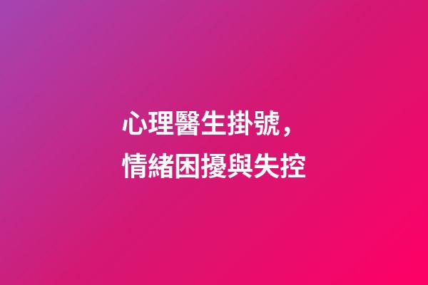 心理醫生掛號，情緒困擾與失控-第1張-觀點-玄機派