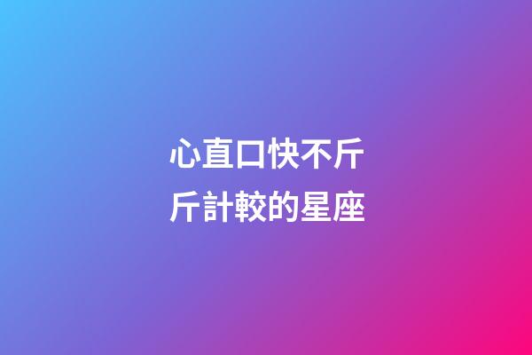 心直口快不斤斤計較的星座-第1張-星座運勢-玄機派
