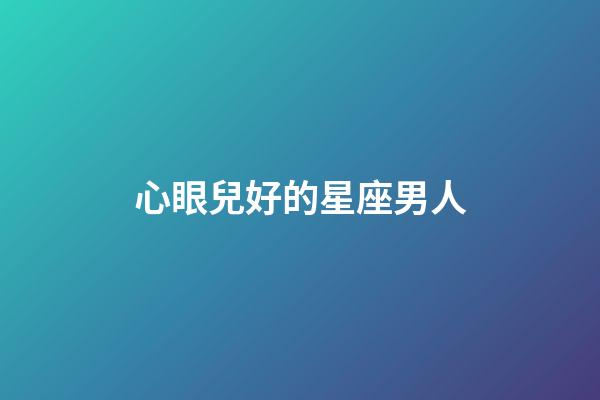 心眼兒好的星座男人-第1張-星座運勢-玄機派