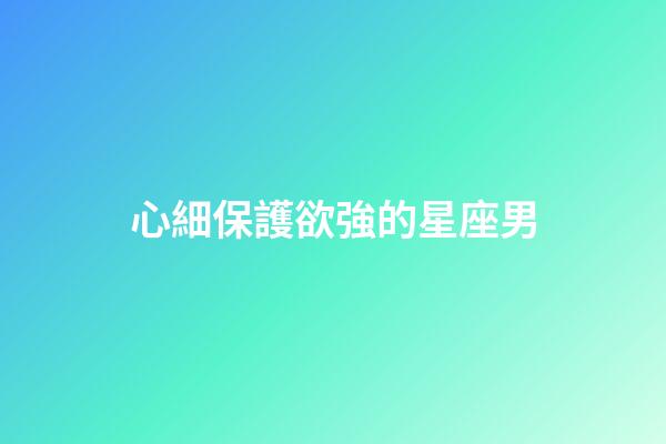 心細保護欲強的星座男-第1張-星座運勢-玄機派