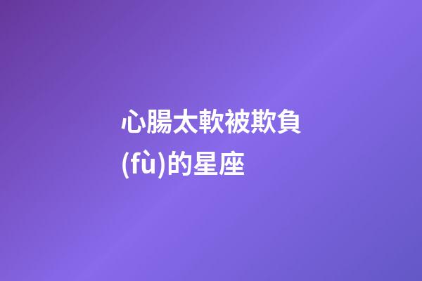 心腸太軟被欺負(fù)的星座-第1張-星座運(yùn)勢(shì)-玄機(jī)派