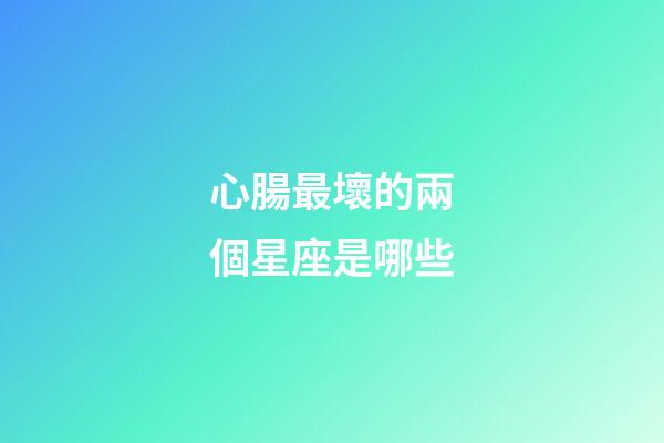 心腸最壞的兩個星座是哪些-第1張-星座運勢-玄機派