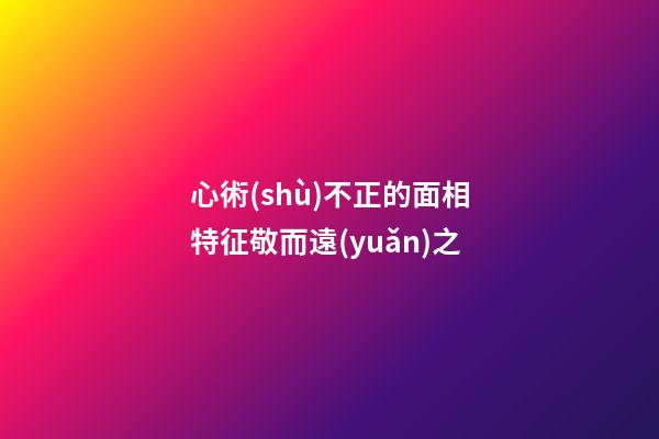 心術(shù)不正的面相特征敬而遠(yuǎn)之
