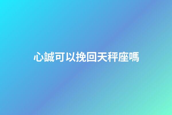 心誠可以挽回天秤座嗎-第1張-星座運勢-玄機派